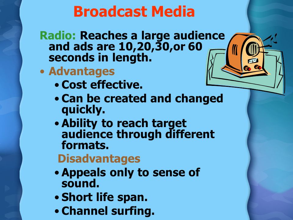Broadcast Media Radio: Reaches a large audience and ads are 10,20,30,or 60 seconds in length. Advantages.