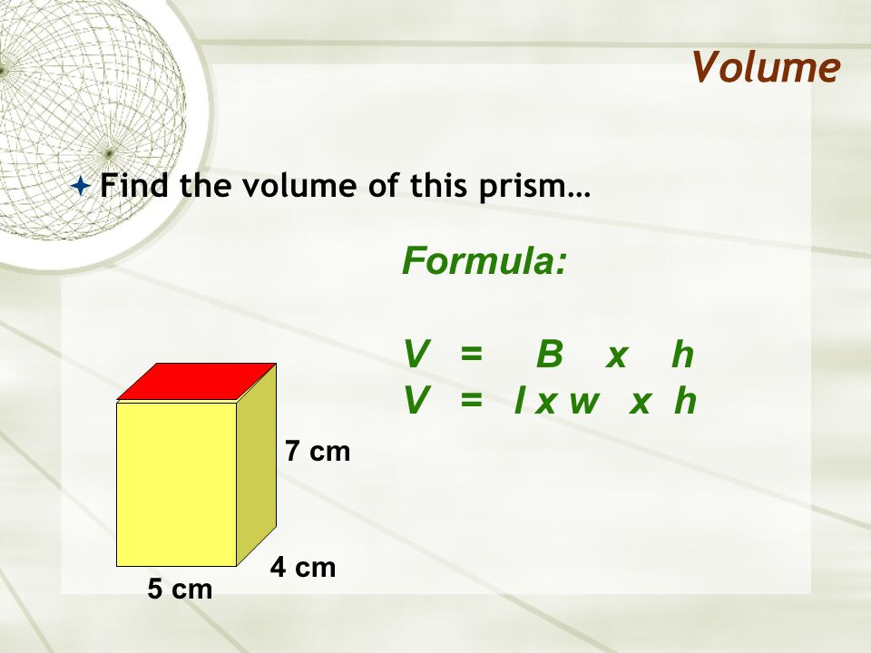 Volume Formula: V = B x h V = l x w x h Find the volume of this prism…