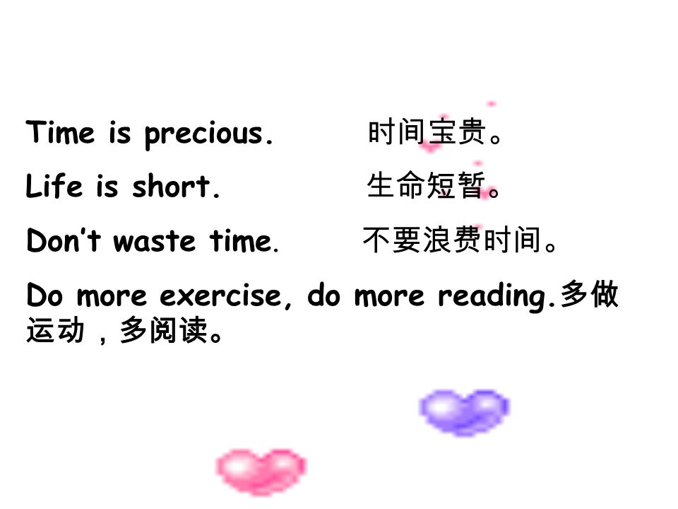 Time is precious. 时间宝贵。 Life is short. 生命短暂。 Don’t waste time.