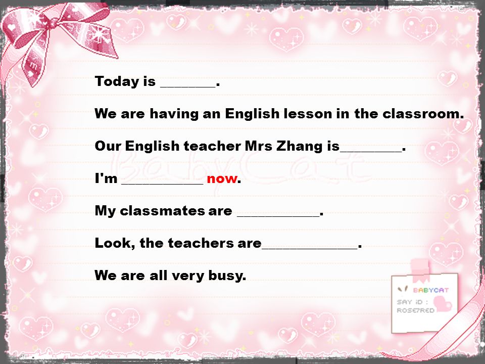 Today is ________. We are having an English lesson in the classroom. Our English teacher Mrs Zhang is_________.