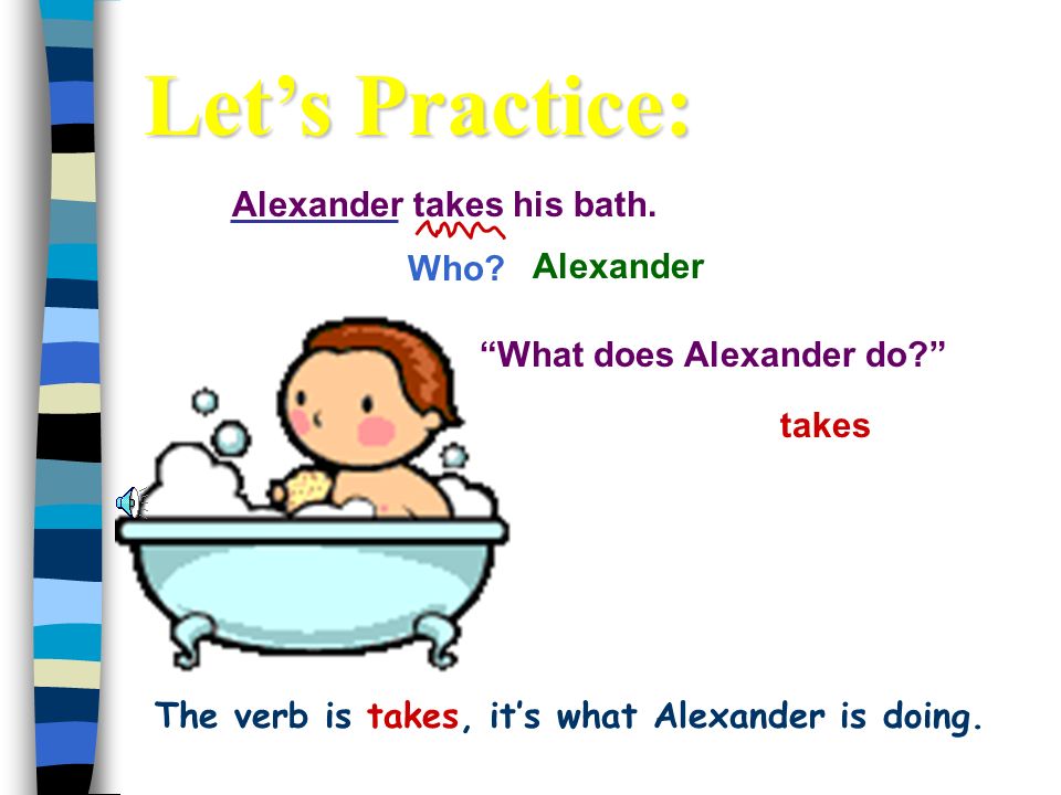 The verb is takes, it’s what Alexander is doing.