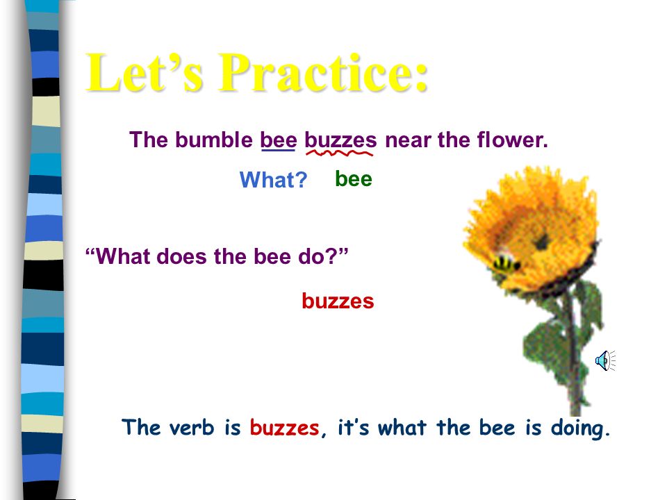 The verb is buzzes, it’s what the bee is doing.