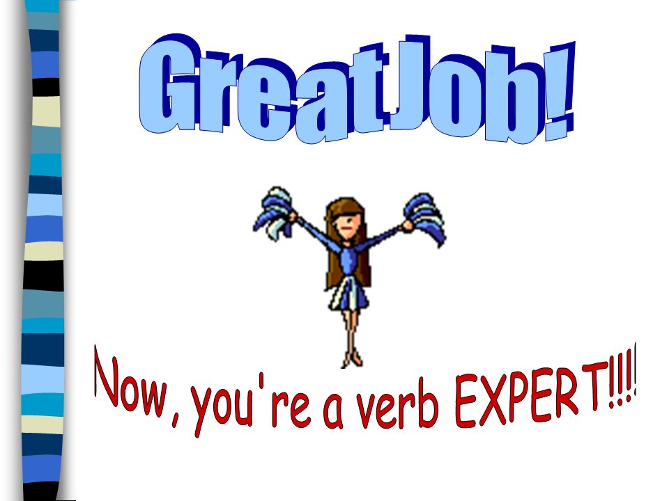 G r e a t J o b ! Now, you re a verb EXPERT!!!!
