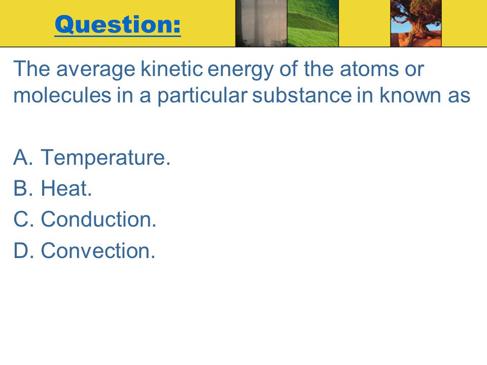 Question: The average kinetic energy of the atoms or molecules in a particular substance in known as.