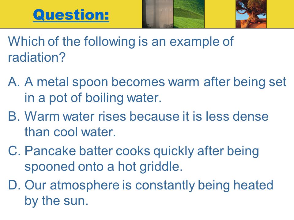 Question: Which of the following is an example of radiation