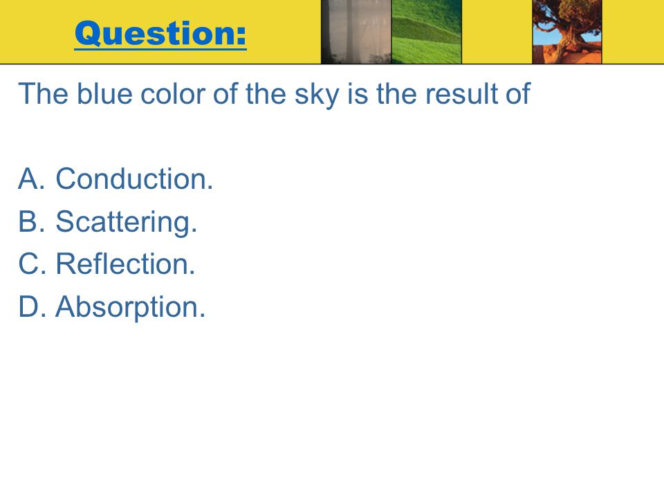 Question: The blue color of the sky is the result of Conduction.
