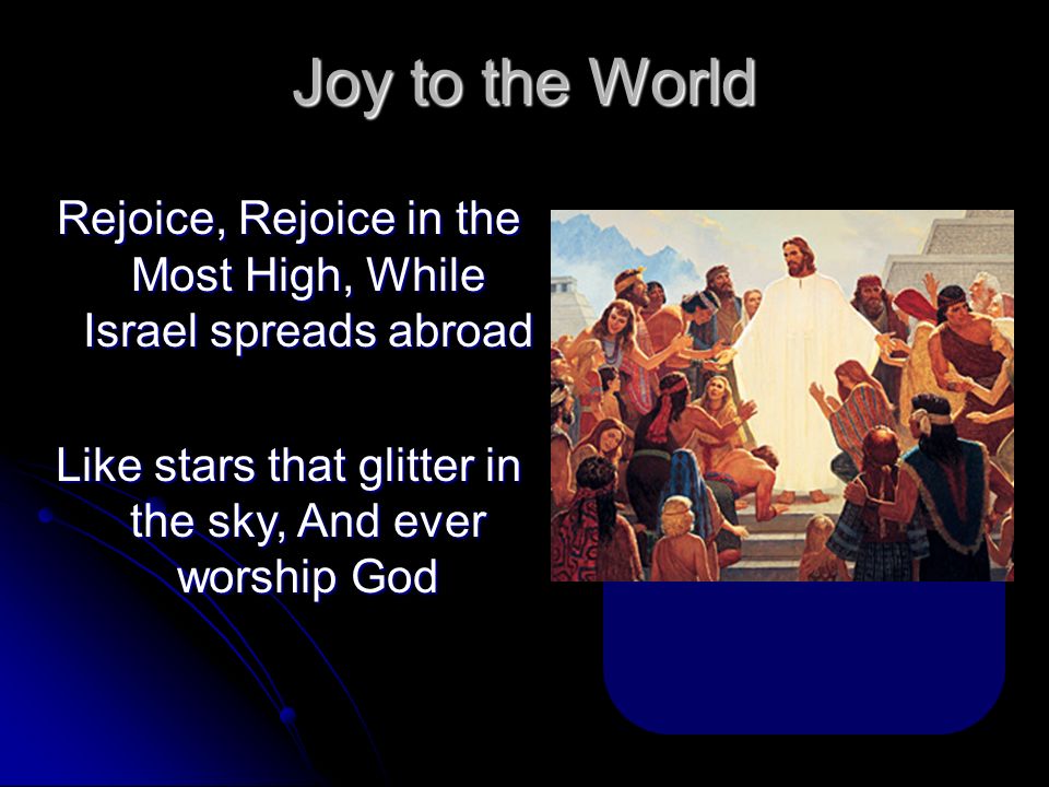 Joy to the World Rejoice, Rejoice in the Most High, While Israel spreads abroad.