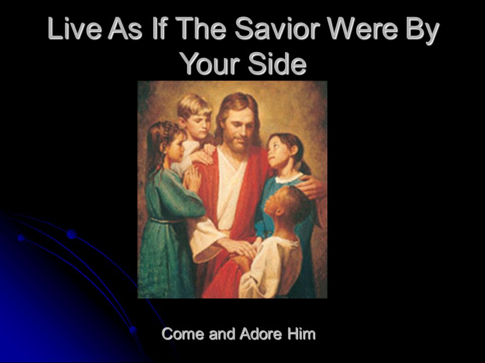 Live As If The Savior Were By Your Side