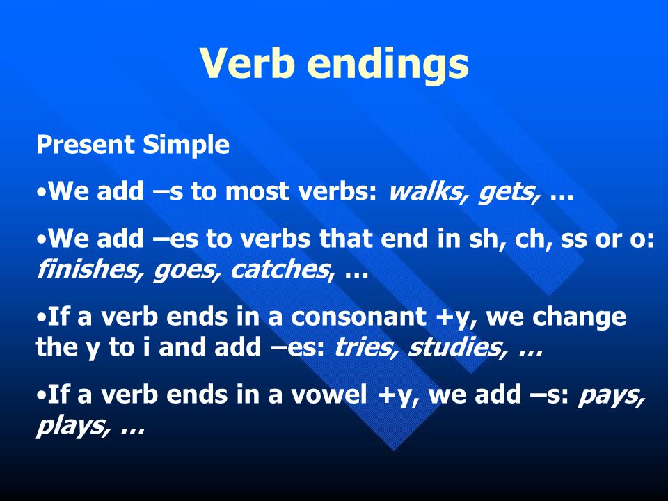 Verb endings Present Simple We add –s to most verbs: walks, gets, …