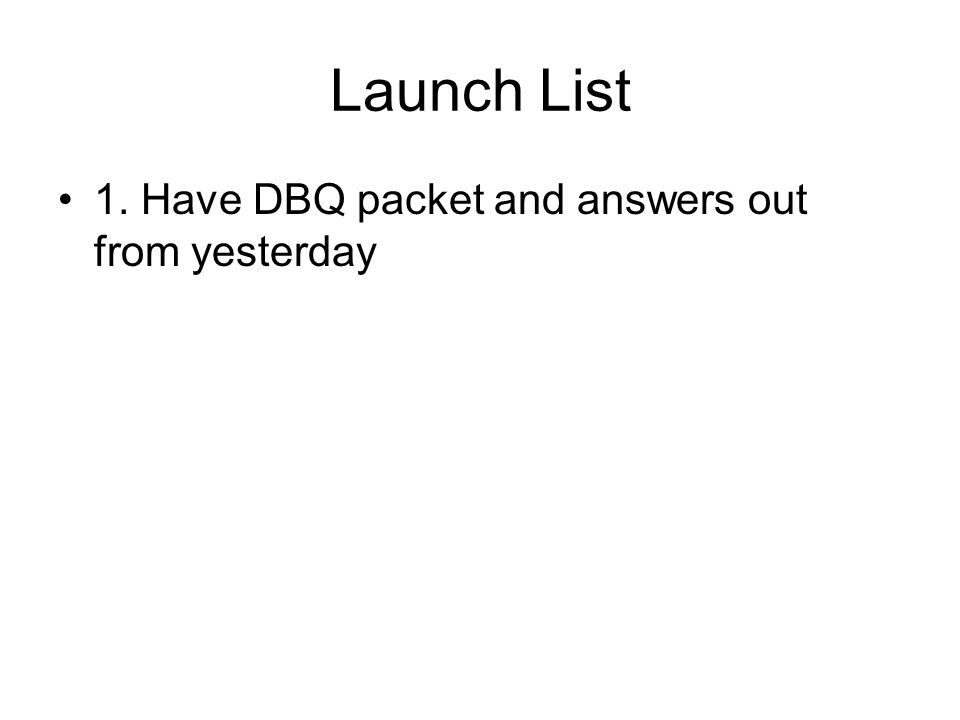 Launch List 1. Have DBQ packet and answers out from yesterday