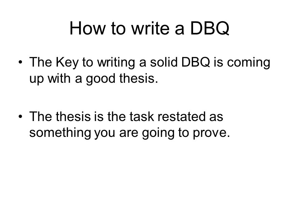 How to write a DBQ The Key to writing a solid DBQ is coming up with a good thesis.