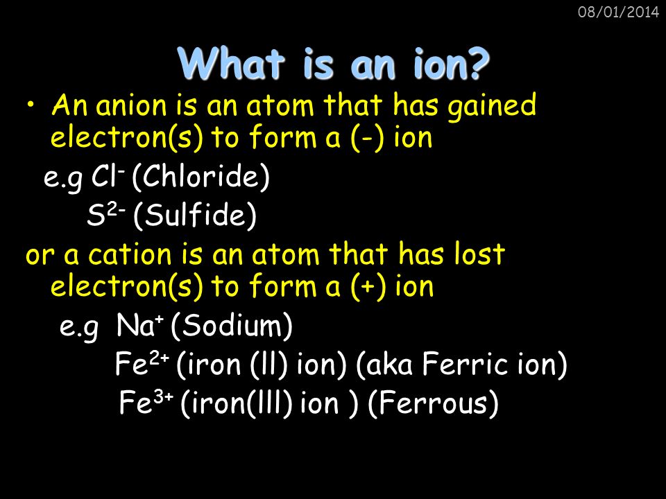 25/03/2017 What is an ion An anion is an atom that has gained electron(s) to form a (-) ion. e.g Cl- (Chloride)