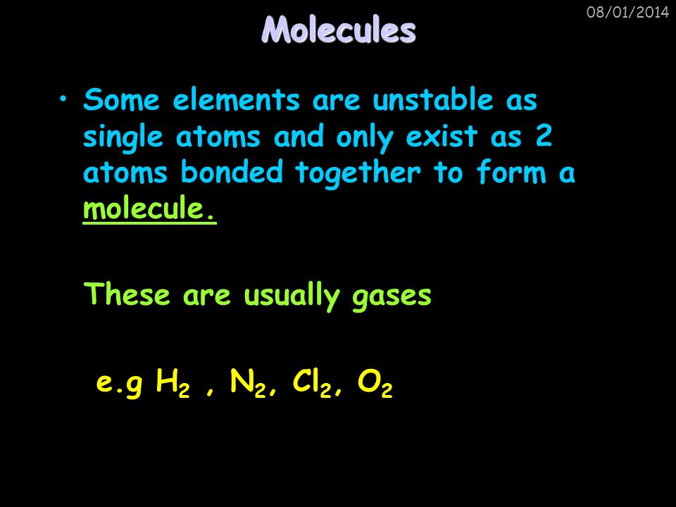 Molecules 25/03/2017. Some elements are unstable as single atoms and only exist as 2 atoms bonded together to form a molecule.