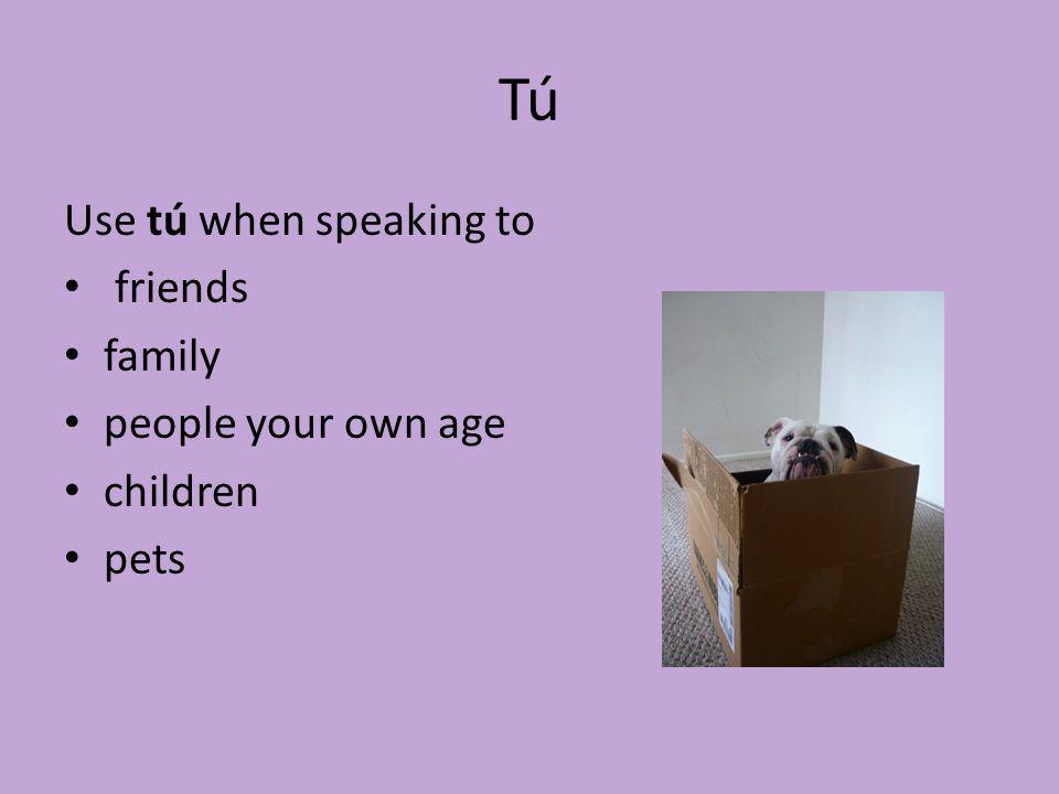 Tú Use tú when speaking to friends family people your own age children