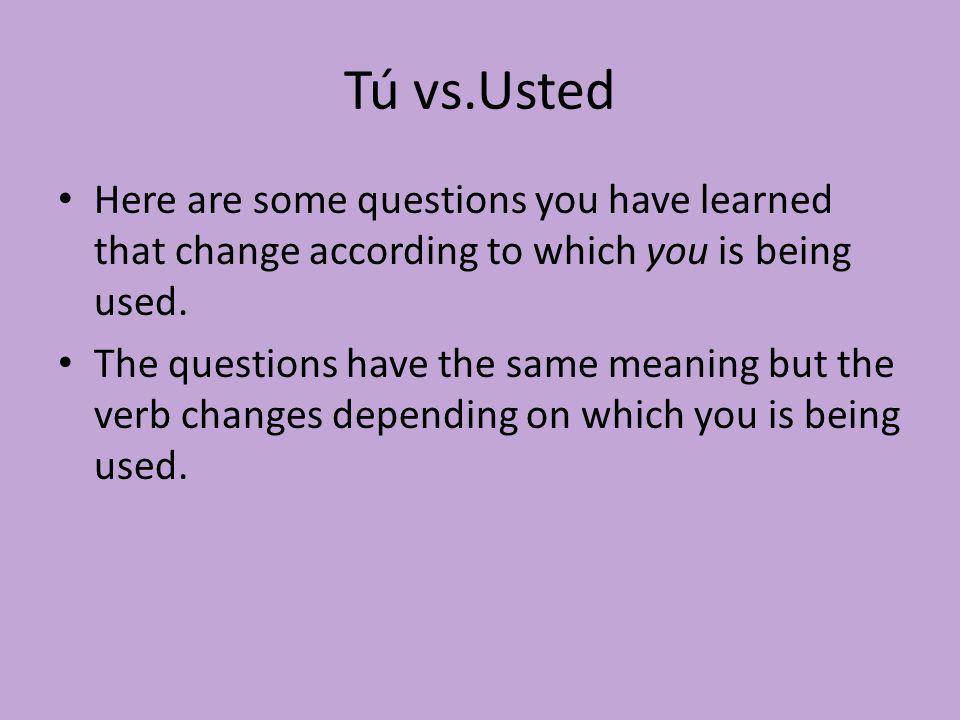 Tú vs.Usted Here are some questions you have learned that change according to which you is being used.