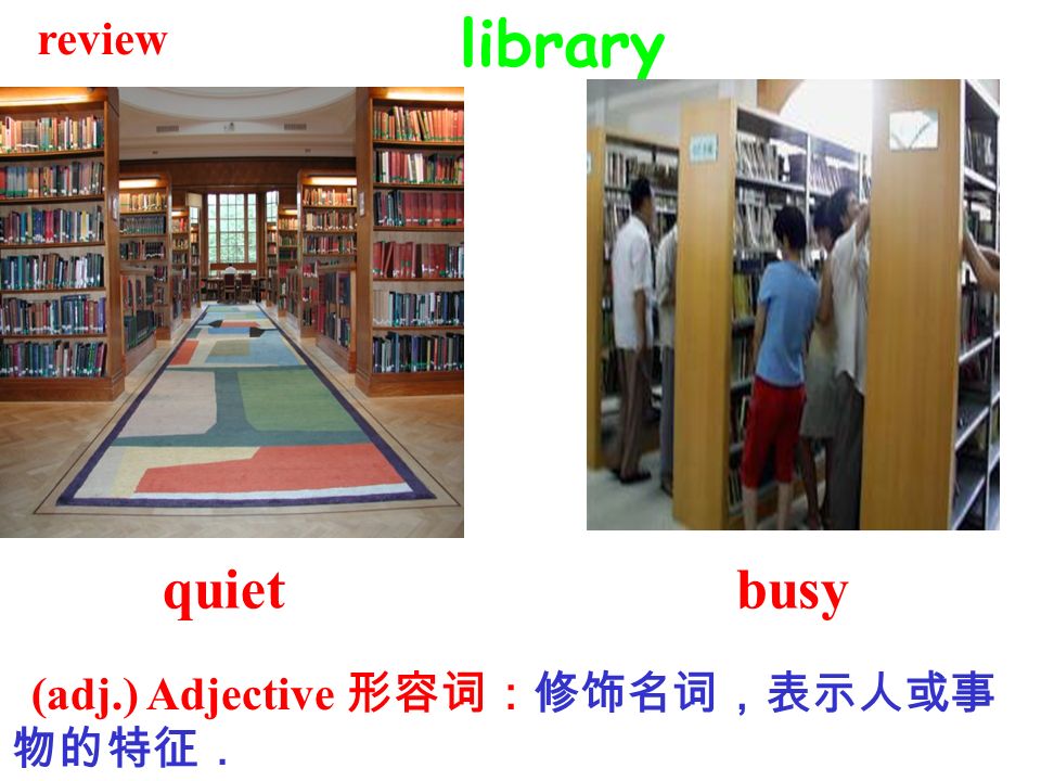 review library quiet busy (adj.) Adjective 形容词：修饰名词，表示人或事物的特征．
