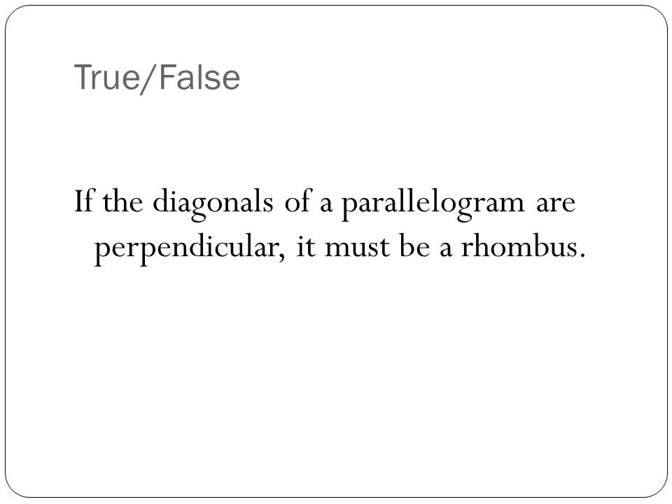 True/False If the diagonals of a parallelogram are perpendicular, it must be a rhombus.