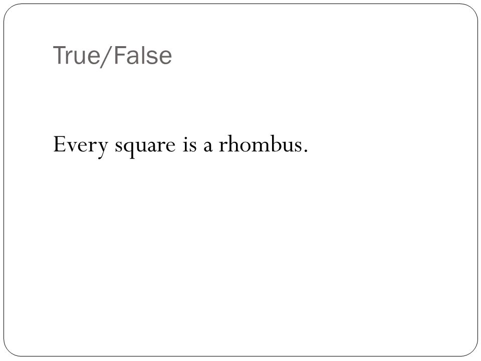 True/False Every square is a rhombus.