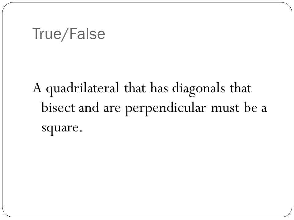 True/False A quadrilateral that has diagonals that bisect and are perpendicular must be a square.