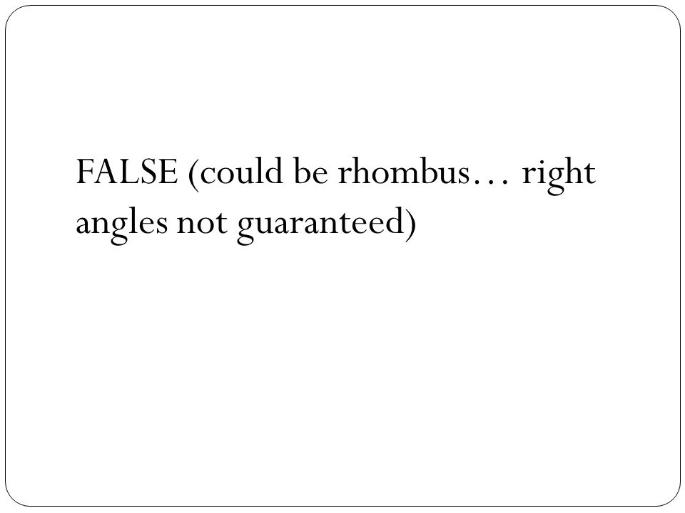 FALSE (could be rhombus… right angles not guaranteed)