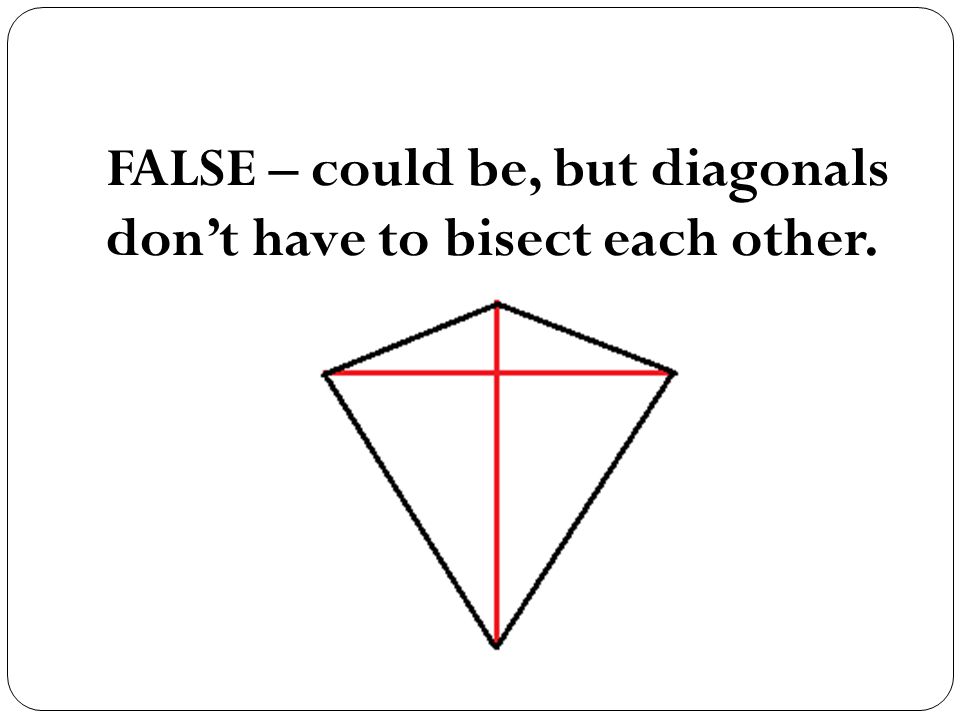 FALSE – could be, but diagonals don’t have to bisect each other.