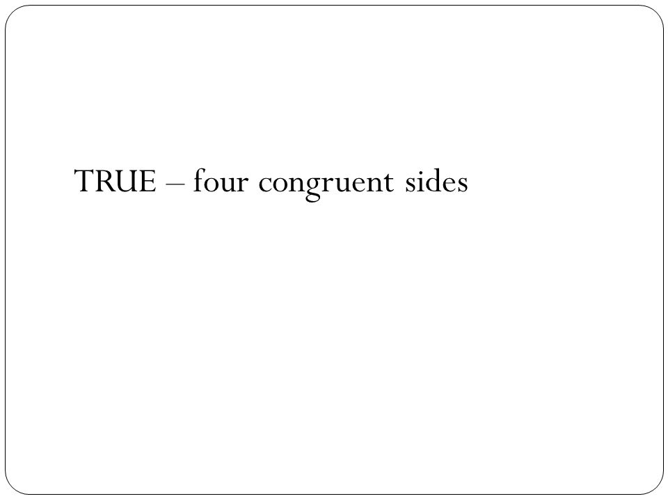 TRUE – four congruent sides
