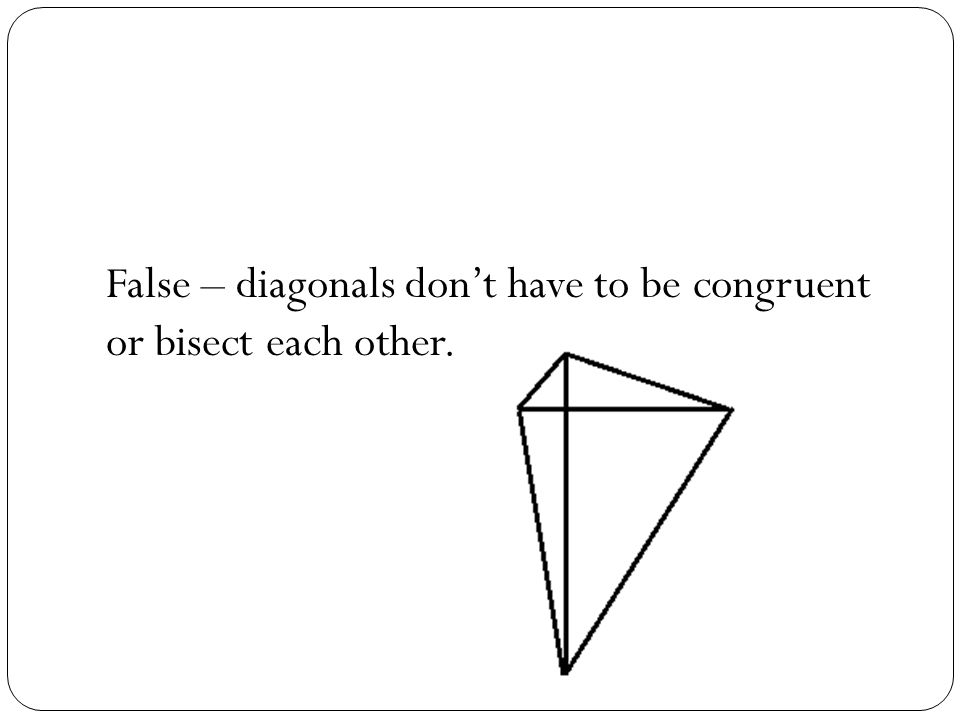 False – diagonals don’t have to be congruent or bisect each other.