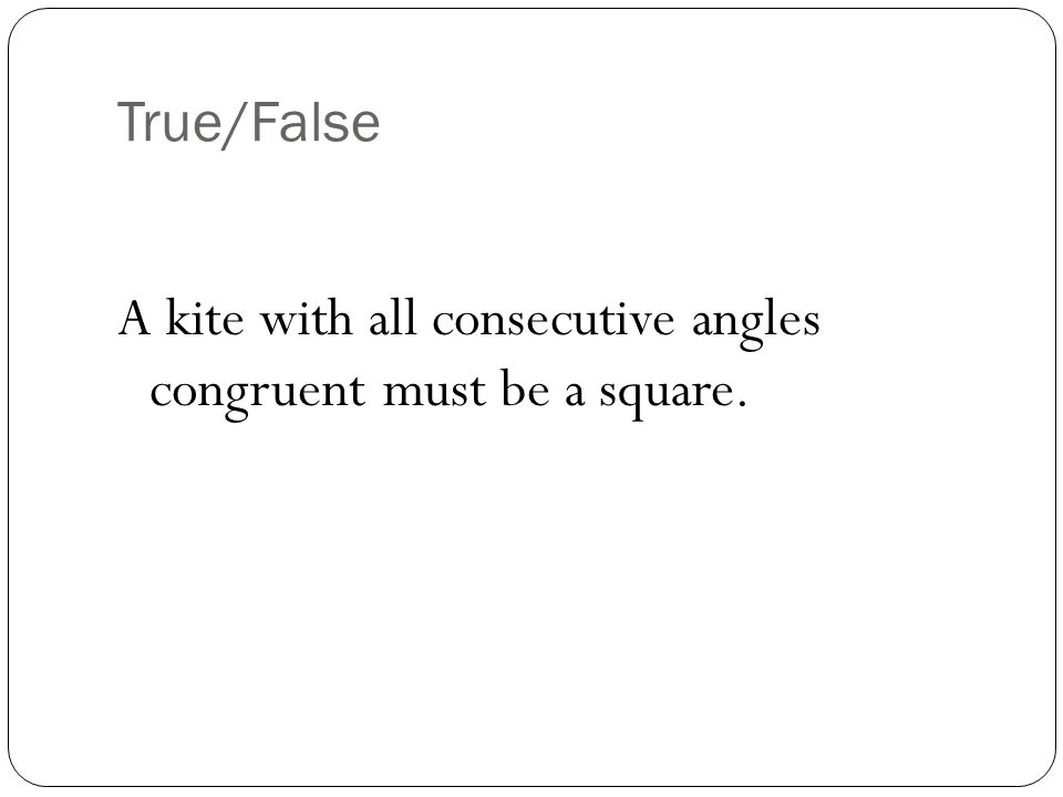 True/False A kite with all consecutive angles congruent must be a square.