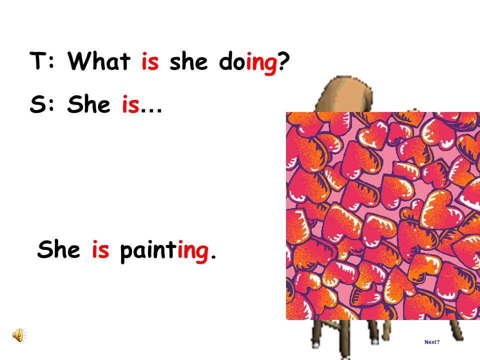 T: What is she doing S: She is… She is painting. Next