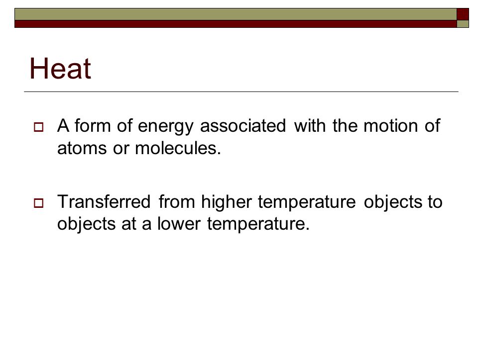 Heat A form of energy associated with the motion of atoms or molecules.