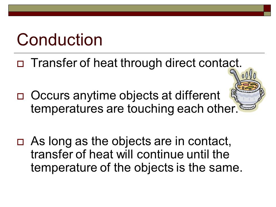 Conduction Transfer of heat through direct contact.