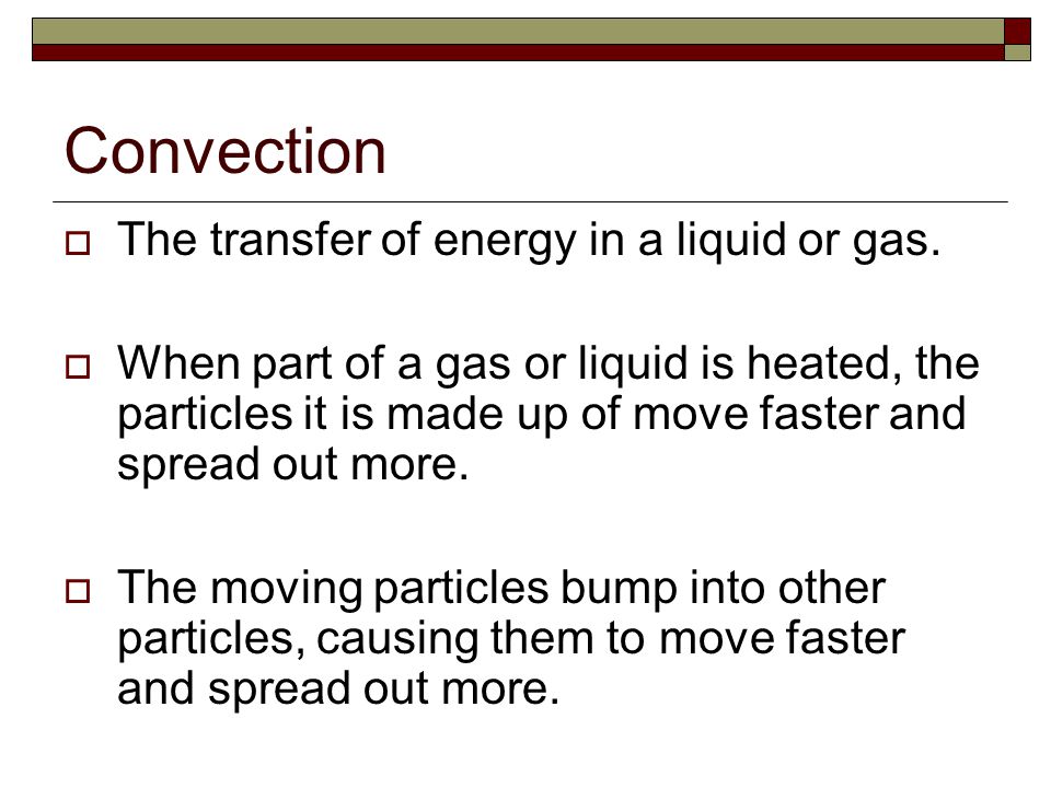 Convection The transfer of energy in a liquid or gas.