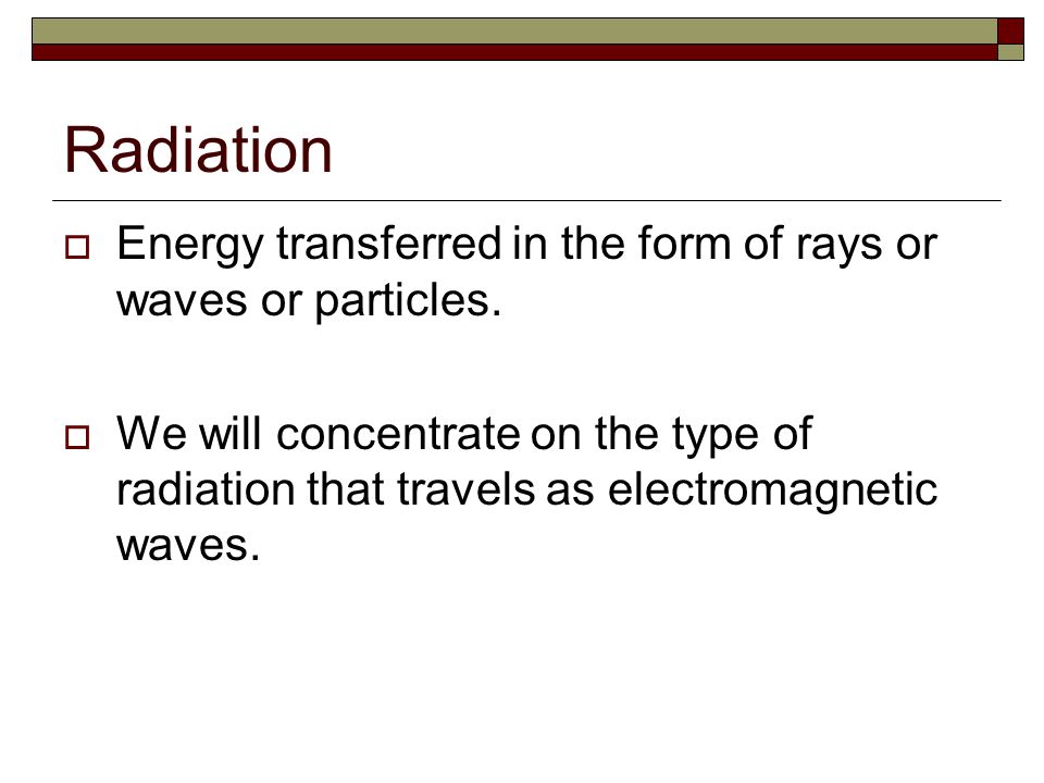 Radiation Energy transferred in the form of rays or waves or particles.
