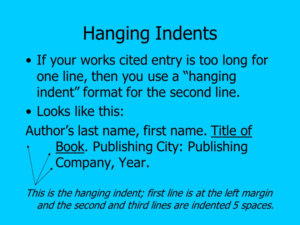Hanging Indents If your works cited entry is too long for one line, then you use a hanging indent format for the second line.