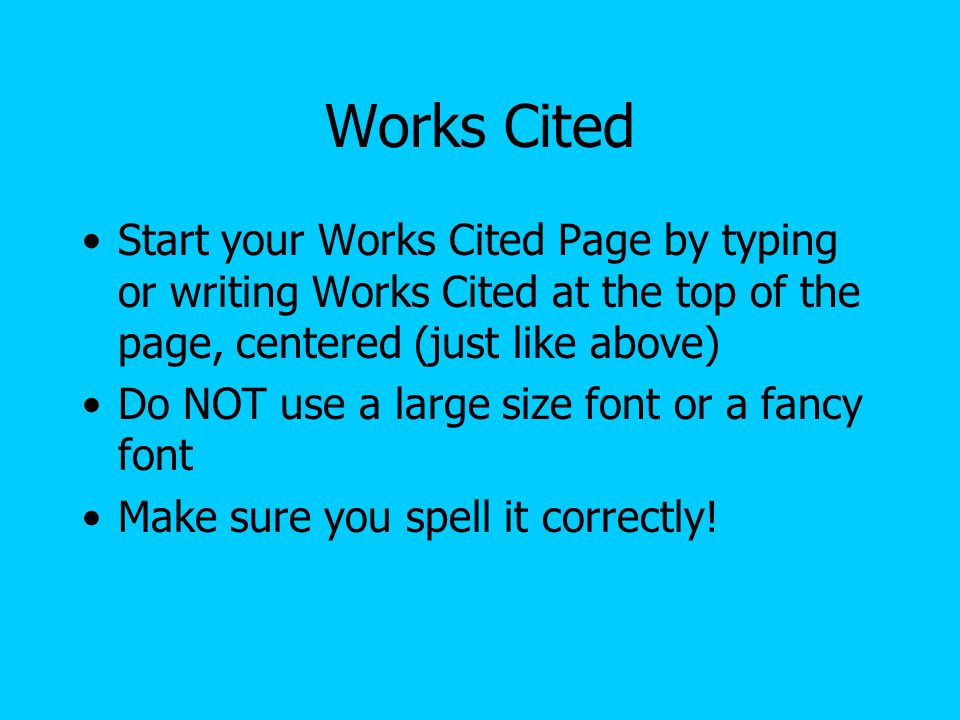 Works Cited Start your Works Cited Page by typing or writing Works Cited at the top of the page, centered (just like above)