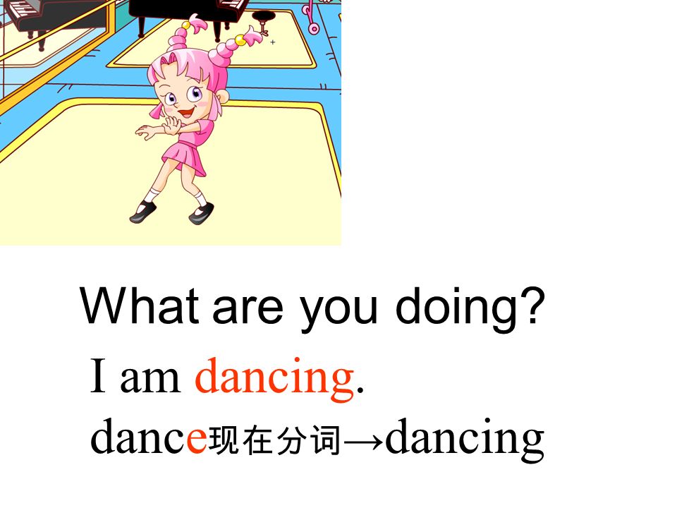 What are you doing I am dancing. dance现在分词→dancing