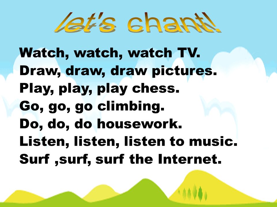 let s chant! Watch, watch, watch TV. Draw, draw, draw pictures.