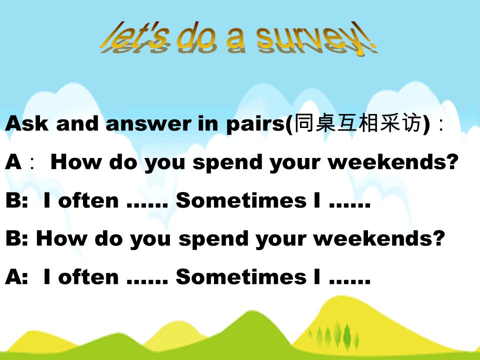 let s do a survey! Ask and answer in pairs(同桌互相采访)：