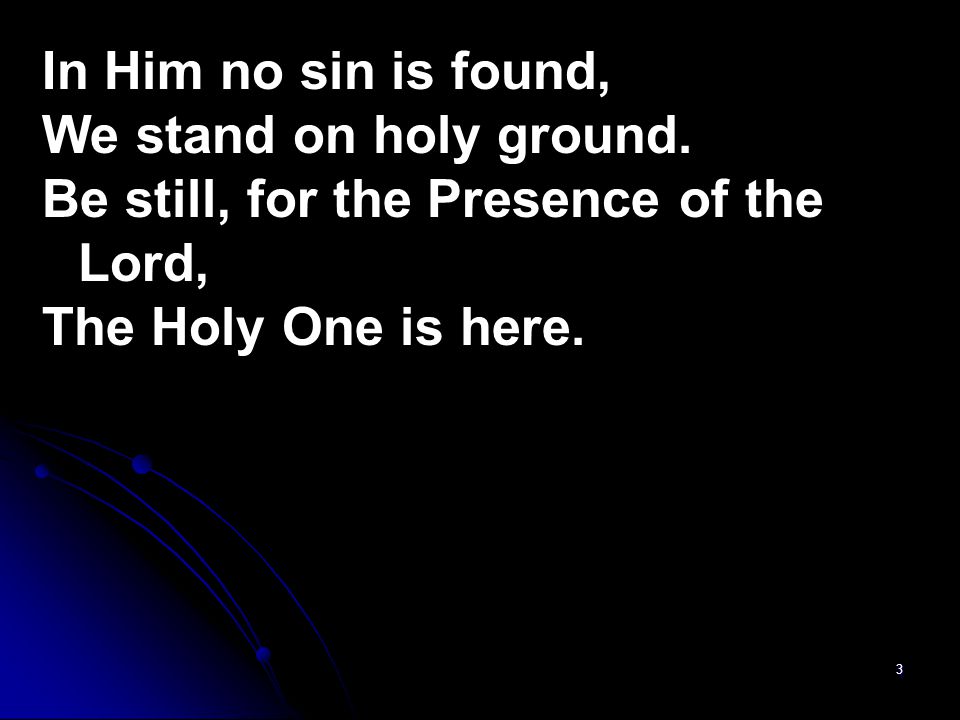 In Him no sin is found, We stand on holy ground.