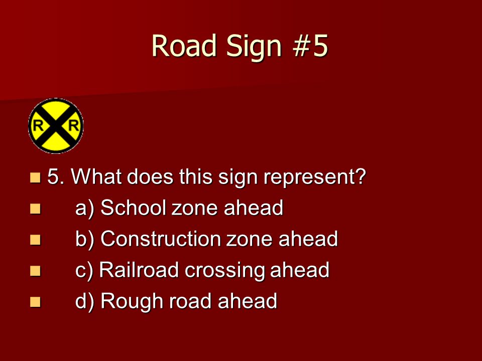 Road Sign #5 5. What does this sign represent a) School zone ahead