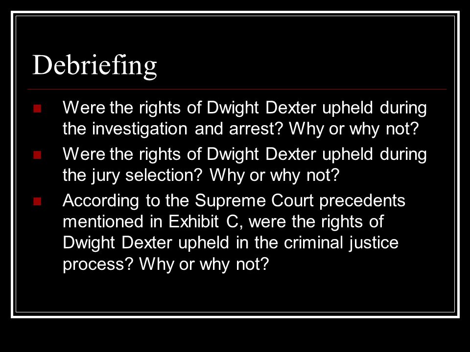 Debriefing Were the rights of Dwight Dexter upheld during the investigation and arrest Why or why not