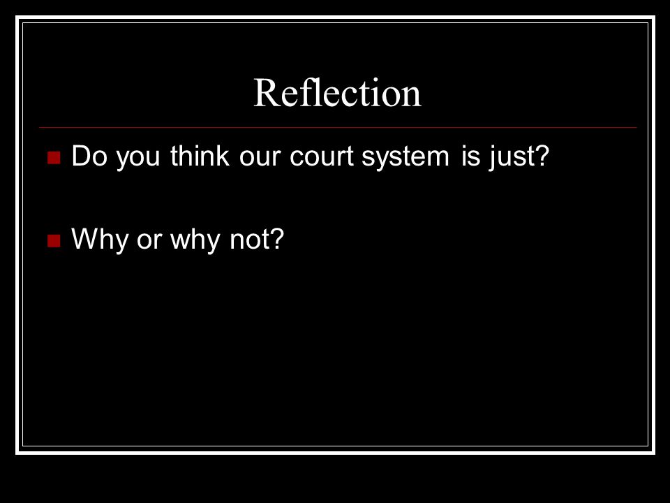 Reflection Do you think our court system is just Why or why not