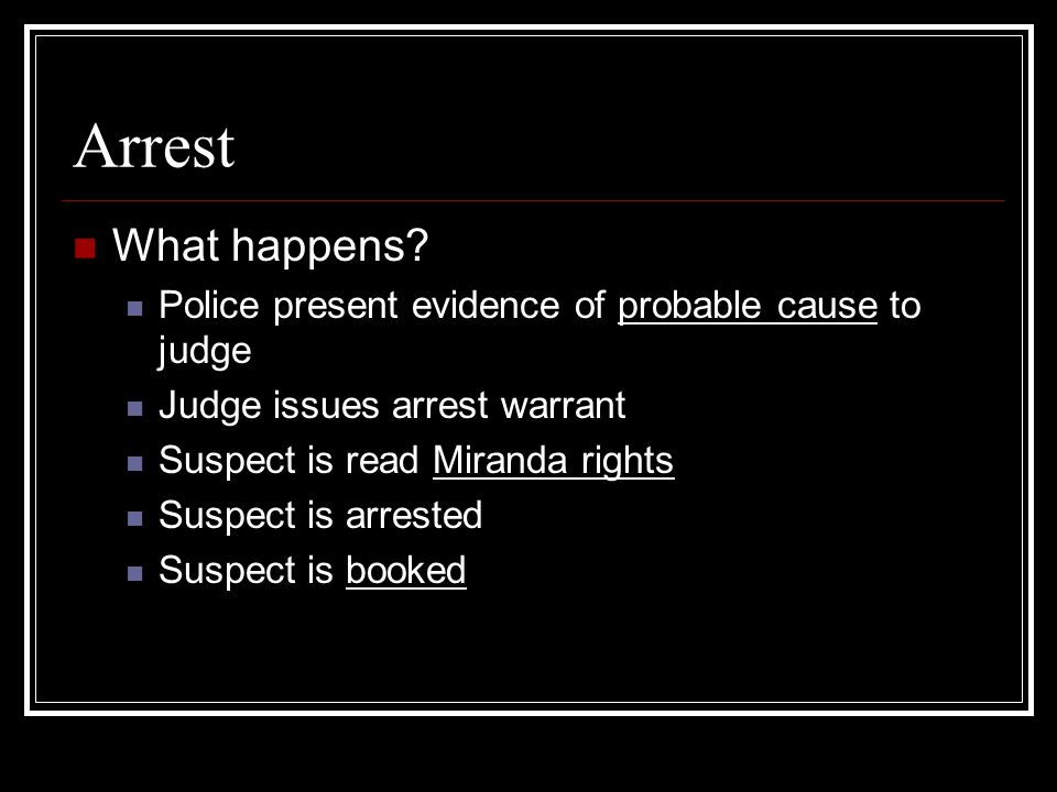 Arrest What happens Police present evidence of probable cause to judge. Judge issues arrest warrant.