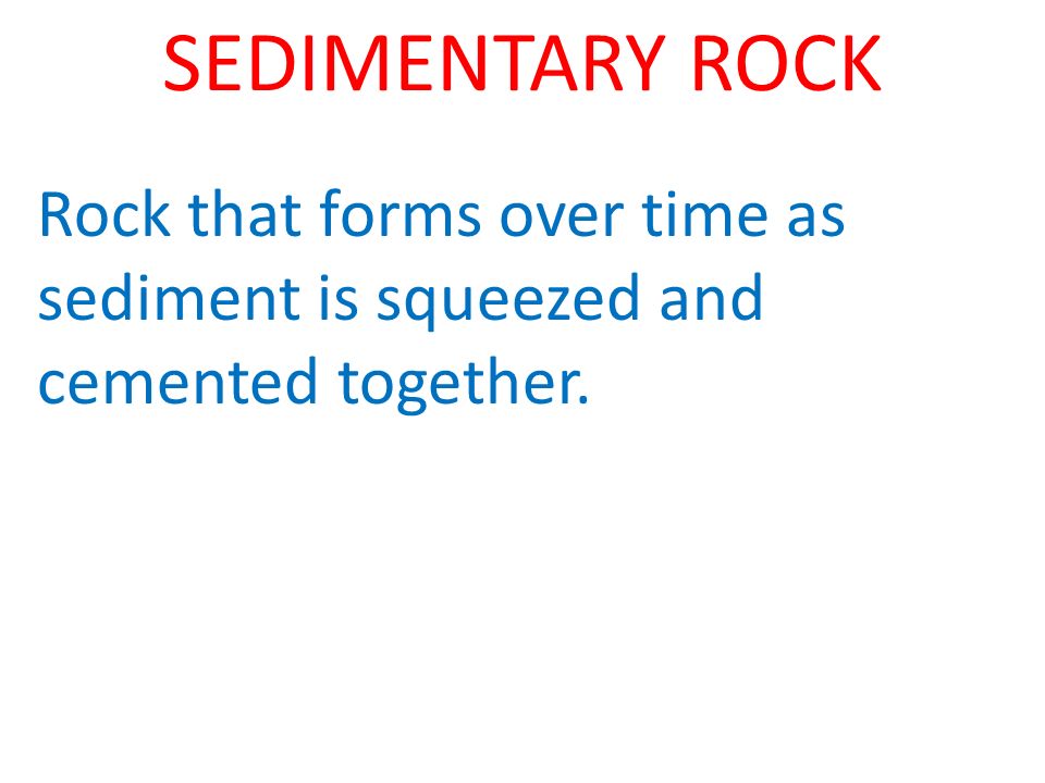 SEDIMENTARY ROCK Rock that forms over time as sediment is squeezed and cemented together.