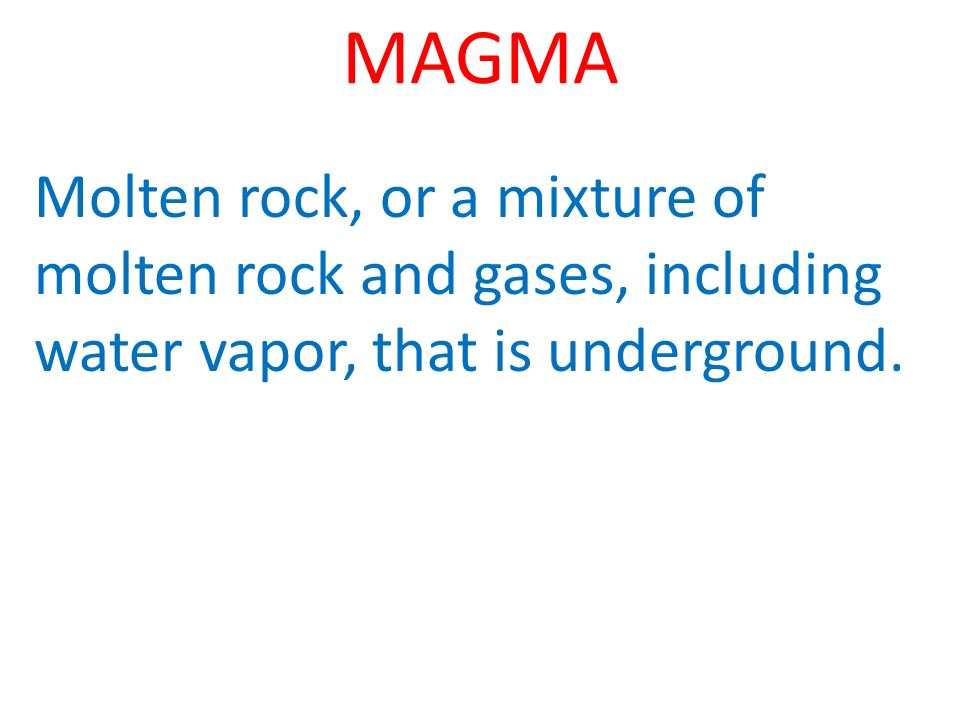 MAGMA Molten rock, or a mixture of molten rock and gases, including water vapor, that is underground.