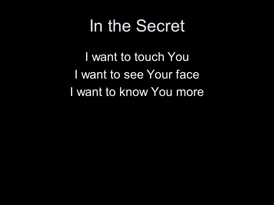 In the Secret I want to touch You I want to see Your face