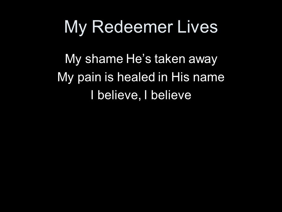 My Redeemer Lives My shame He’s taken away