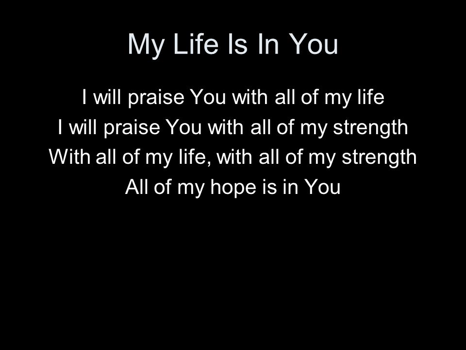 My Life Is In You I will praise You with all of my life