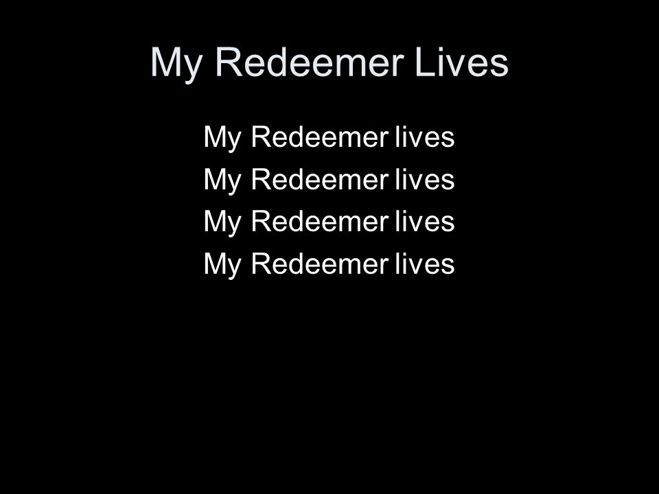My Redeemer Lives My Redeemer lives