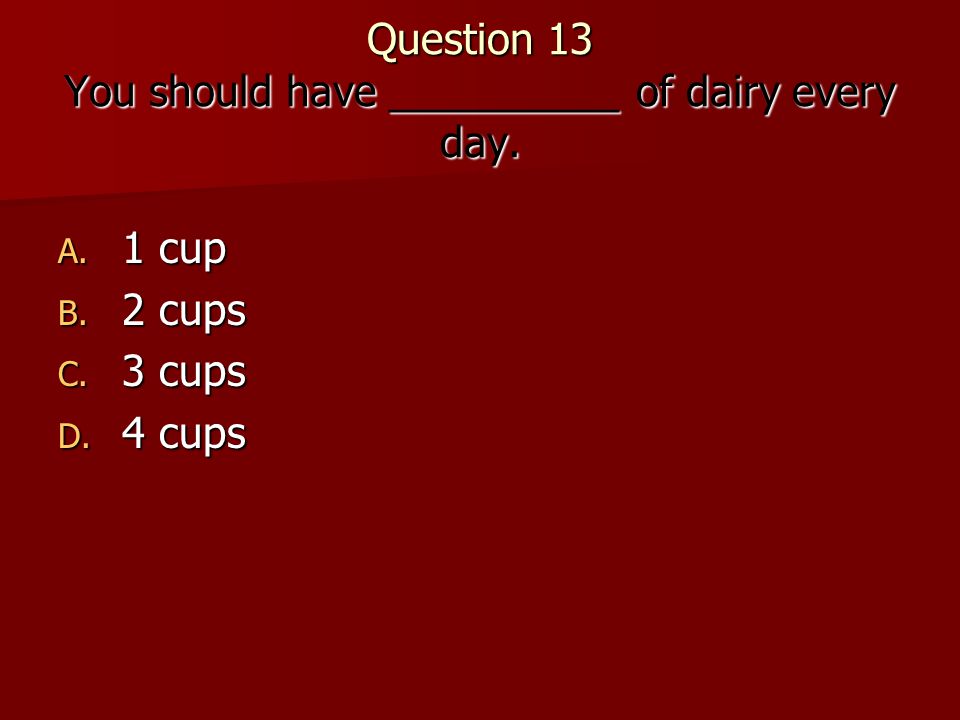 Question 13 You should have __________ of dairy every day.